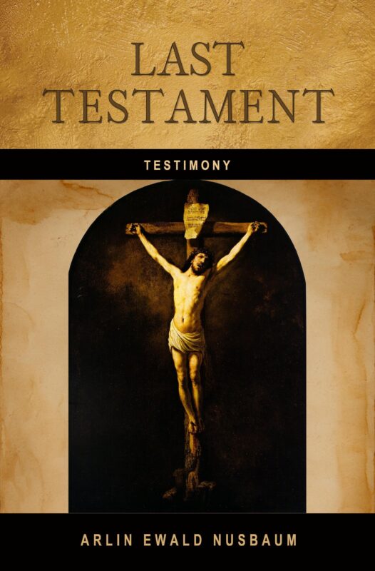 TESTIMONY: Last Testament by Arlin Ewald Nusbaum